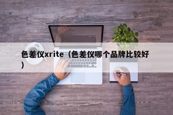 色差儀xrite（色差儀哪個(gè)品牌比較好 ）