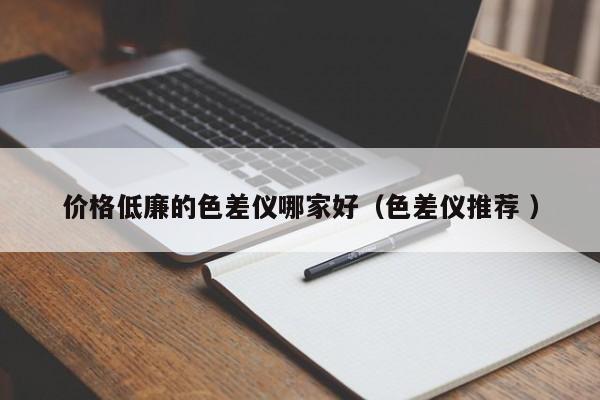 價格低廉的色差儀哪家好（色差儀推薦 ）