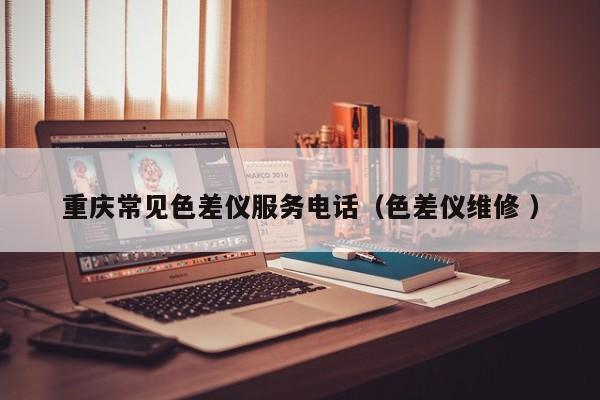 重慶常見(jiàn)色差儀服務(wù)電話（色差儀維修 ）