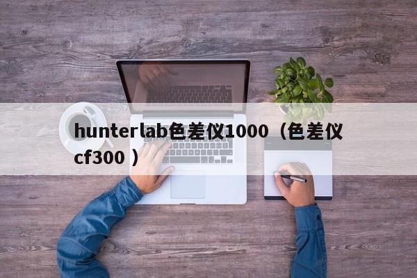 hunterlab色差儀1000（色差儀cf300 ）