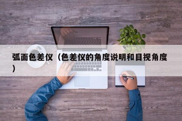 弧面色差儀（色差儀的角度說(shuō)明和目視角度 ）