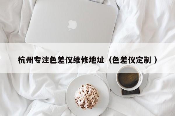 杭州專注色差儀維修地址（色差儀定制 ）
