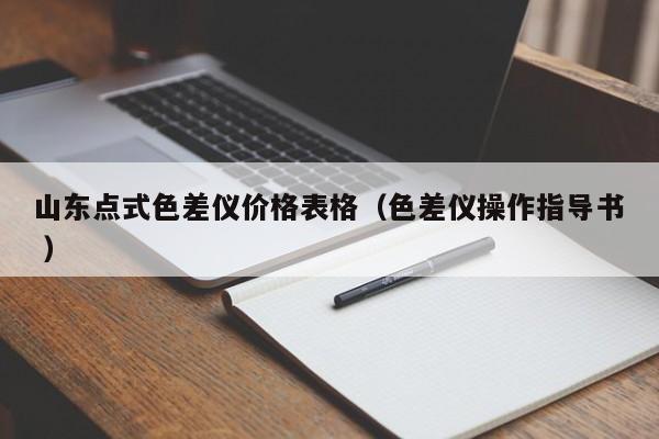 山東點(diǎn)式色差儀價(jià)格表格（色差儀操作指導(dǎo)書(shū) ）