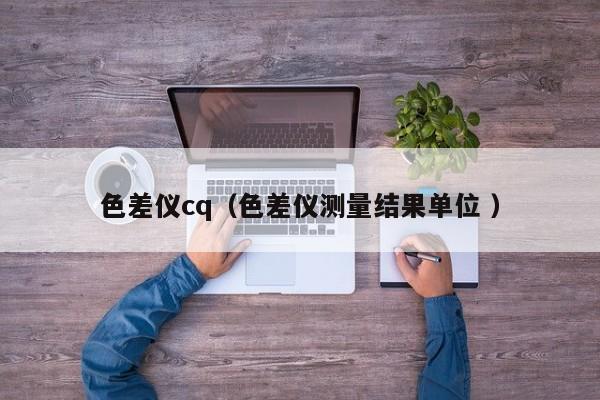 色差儀cq（色差儀測量結果單位 ）