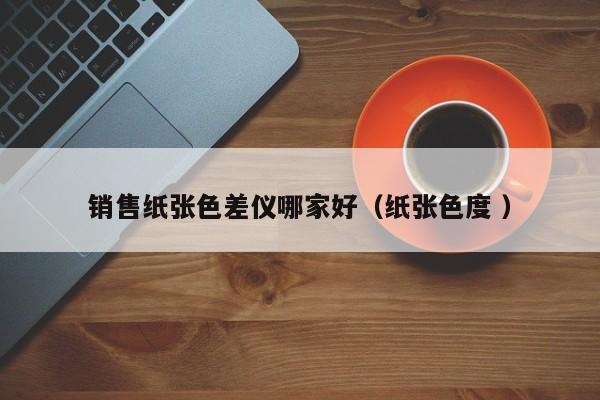 銷售紙張色差儀哪家好（紙張色度 ）