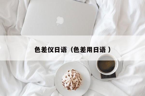 色差儀日語(yǔ)（色差用日語(yǔ) ）