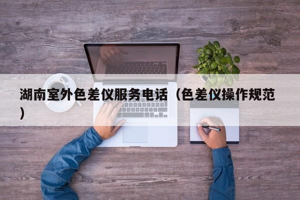 湖南室外色差儀服務電話（色差儀操作規(guī)范 ）