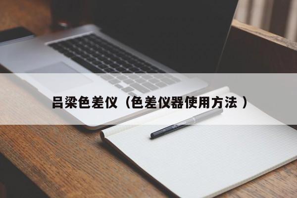 呂梁色差儀（色差儀器使用方法 ）