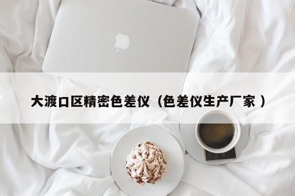 大渡口區(qū)精密色差儀（色差儀生產廠家 ）