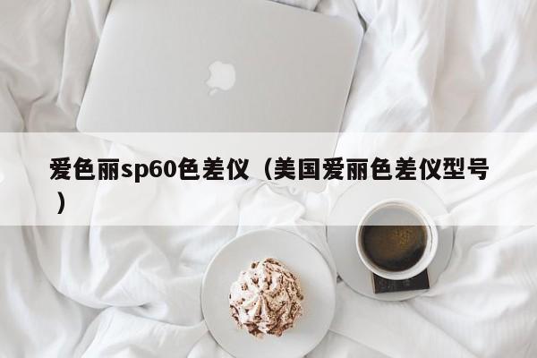 愛(ài)色麗sp60色差儀（美國(guó)愛(ài)麗色差儀型號(hào) ）