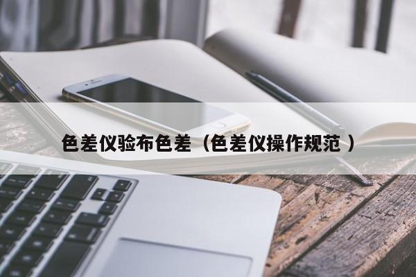 色差儀驗(yàn)布色差（色差儀操作規(guī)范 ）