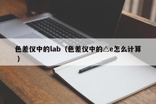 色差儀中的lab（色差儀中的△e怎么計(jì)算 ）