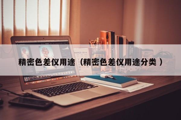 精密色差儀用途（精密色差儀用途分類(lèi) ）