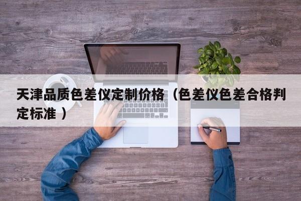天津品質(zhì)色差儀定制價格（色差儀色差合格判定標(biāo)準(zhǔn) ）