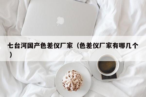 七臺(tái)河國(guó)產(chǎn)色差儀廠家（色差儀廠家有哪幾個(gè) ）