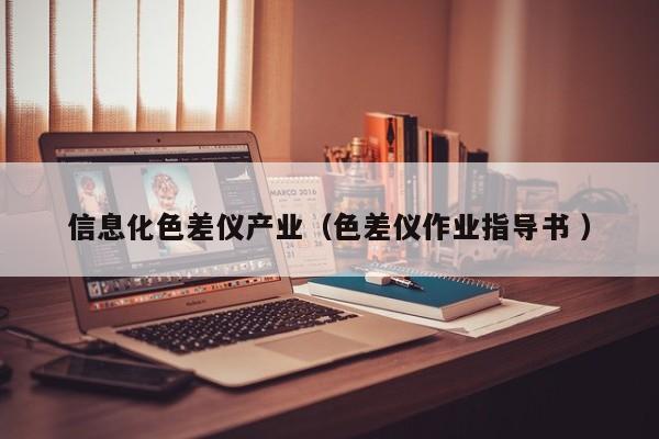 信息化色差儀產(chǎn)業(yè)（色差儀作業(yè)指導(dǎo)書(shū) ）