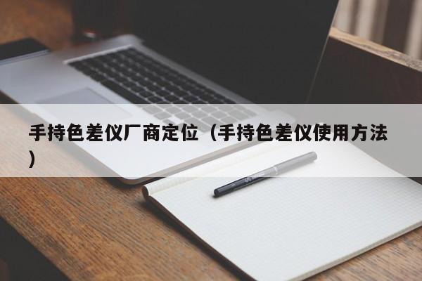 手持色差儀廠商定位（手持色差儀使用方法 ）