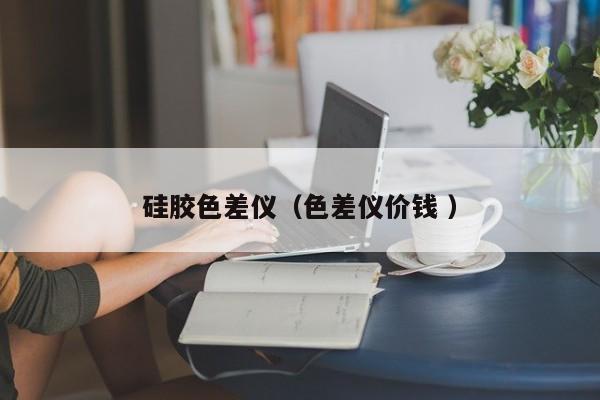 硅膠色差儀（色差儀價(jià)錢 ）