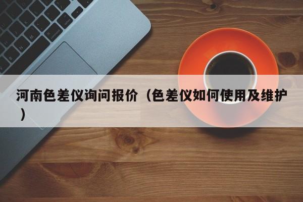 河南色差儀詢問報價（色差儀如何使用及維護 ）