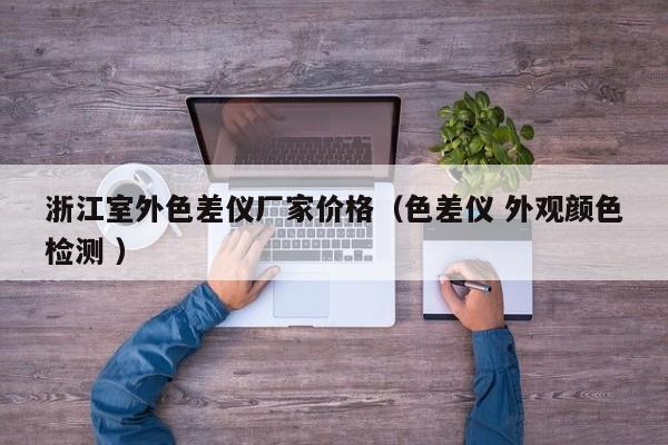浙江室外色差儀廠家價格（色差儀 外觀顏色檢測 ）