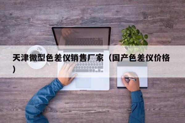 天津微型色差儀銷售廠家（國產(chǎn)色差儀價格 ）