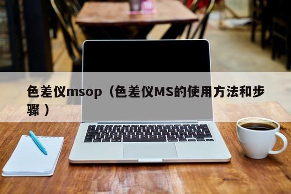 色差儀msop（色差儀MS的使用方法和步驟 ）