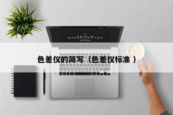 色差儀的簡寫（色差儀標(biāo)準(zhǔn) ）