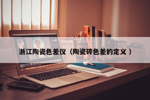 浙江陶瓷色差儀（陶瓷磚色差的定義 ）