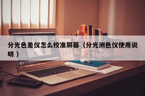 分光色差儀怎么校準(zhǔn)屏幕（分光測色儀使用說明 ）