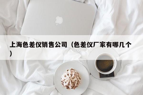 上海色差儀銷售公司（色差儀廠家有哪幾個 ）
