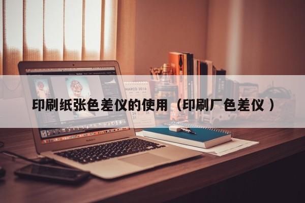 印刷紙張色差儀的使用（印刷廠色差儀 ）