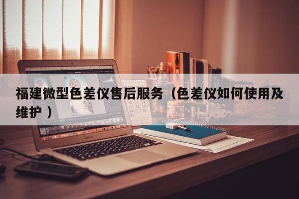 福建微型色差儀售后服務(wù)（色差儀如何使用及維護(hù) ）