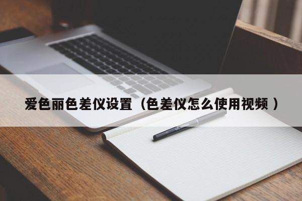 愛(ài)色麗色差儀設(shè)置（色差儀怎么使用視頻 ）