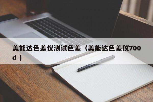 美能達(dá)色差儀測試色差（美能達(dá)色差儀700d ）