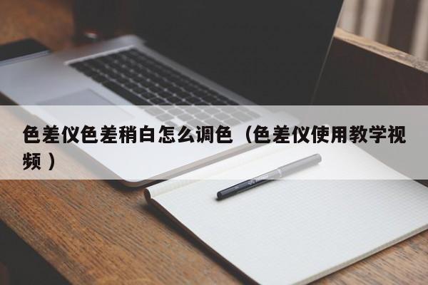 色差儀色差稍白怎么調色（色差儀使用教學視頻 ）