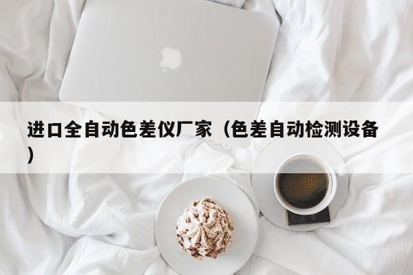 進(jìn)口全自動色差儀廠家（色差自動檢測設(shè)備 ）