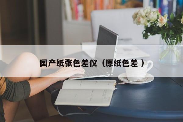 國產(chǎn)紙張色差儀（原紙色差 ）