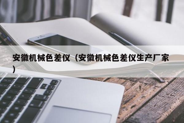 安徽機械色差儀（安徽機械色差儀生產(chǎn)廠家 ）