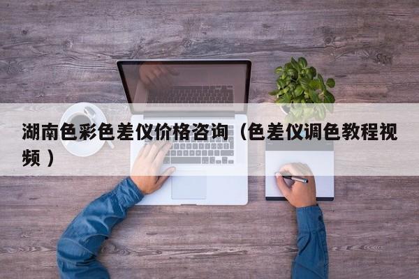 湖南色彩色差儀價格咨詢（色差儀調(diào)色教程視頻 ）