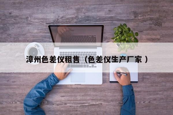 漳州色差儀租售（色差儀生產(chǎn)廠(chǎng)家 ）