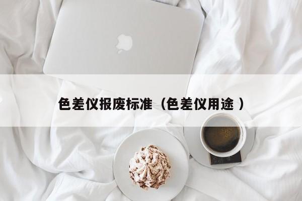 色差儀報廢標準（色差儀用途 ）