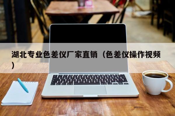 湖北專業(yè)色差儀廠家直銷（色差儀操作視頻 ）