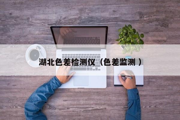 湖北色差檢測(cè)儀（色差監(jiān)測(cè) ）