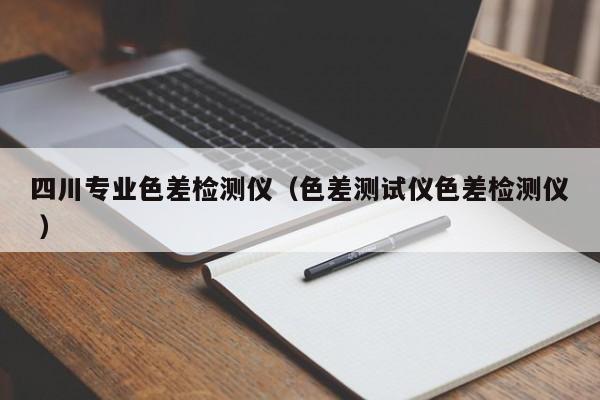 四川專業(yè)色差檢測(cè)儀（色差測(cè)試儀色差檢測(cè)儀 ）