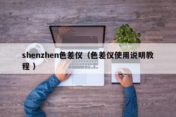 shenzhen色差儀（色差儀使用說明教程 ）