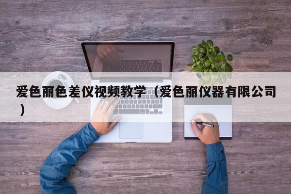 愛(ài)色麗色差儀視頻教學(xué)（愛(ài)色麗儀器有限公司 ）