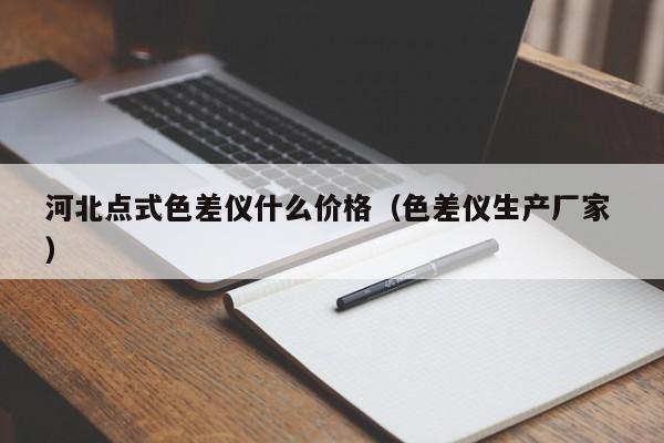 河北點式色差儀什么價格（色差儀生產(chǎn)廠家 ）